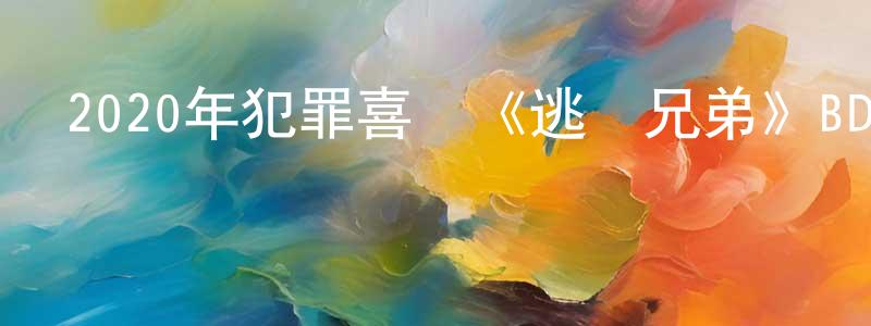 陳順軍發布2020年犯罪喜劇《逃獄兄弟》BD國粵雙語中字迅雷下載_深夜電影